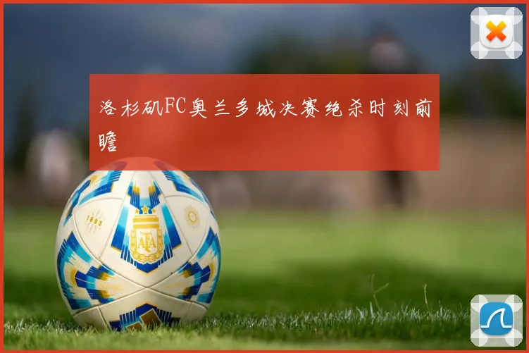 洛杉矶FC奥兰多城决赛绝杀时刻前瞻