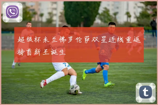 超级杯米兰佛罗伦萨双星连线重返榜首新王诞生