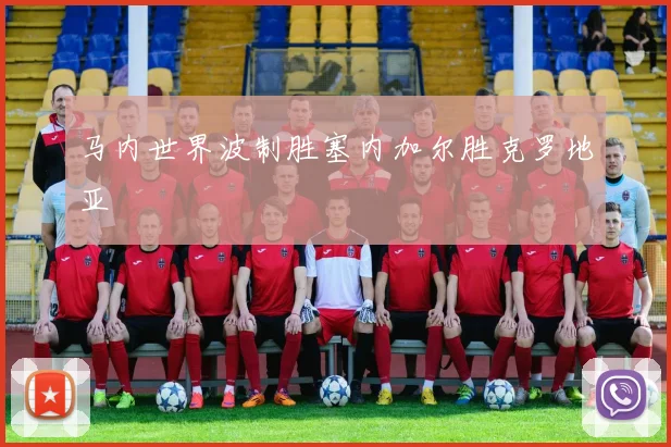 马内世界波制胜塞内加尔胜克罗地亚