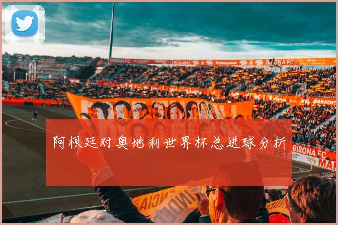 阿根廷对奥地利世界杯总进球分析