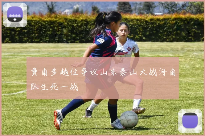 费南多越位争议山东泰山大战河南队生死一战