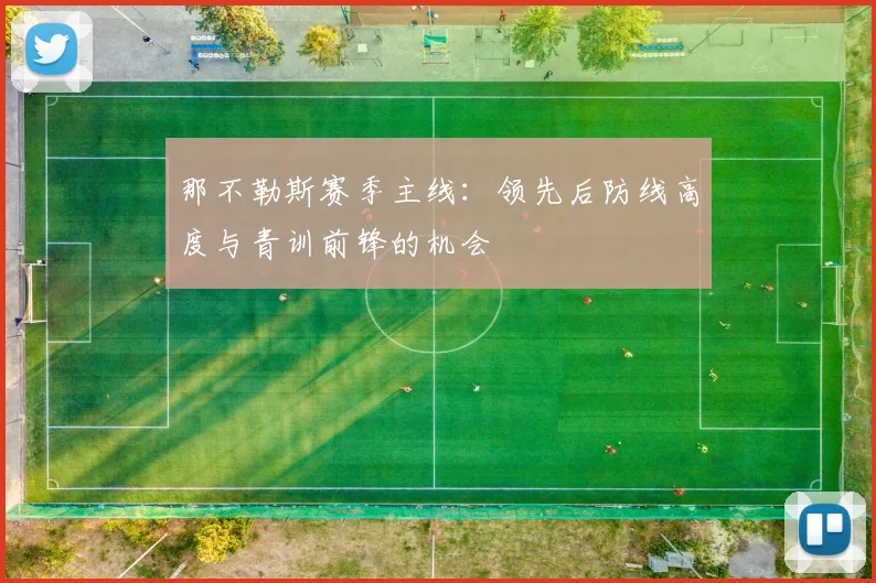 那不勒斯赛季主线：领先后防线高度与青训前锋的机会
