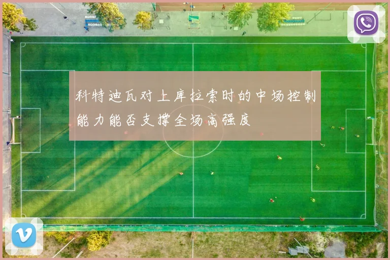 科特迪瓦对上库拉索时的中场控制能力能否支撑全场高强度