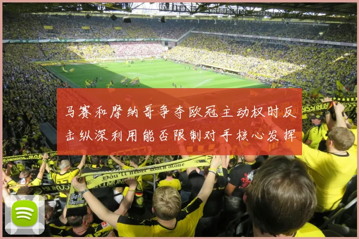 马赛和摩纳哥争夺欧冠主动权时反击纵深利用能否限制对手核心发挥