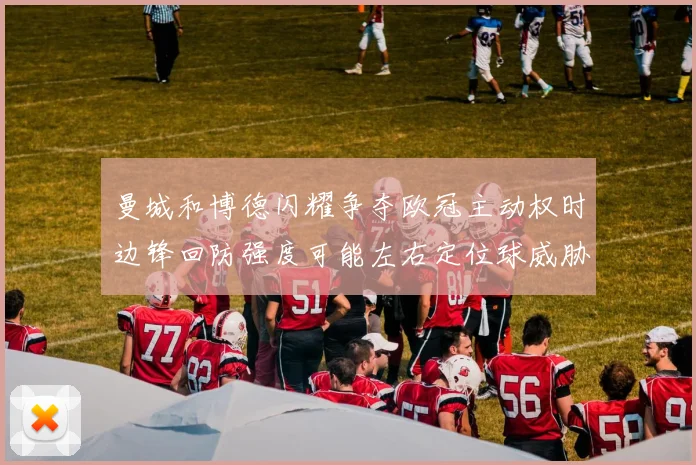 曼城和博德闪耀争夺欧冠主动权时边锋回防强度可能左右定位球威胁