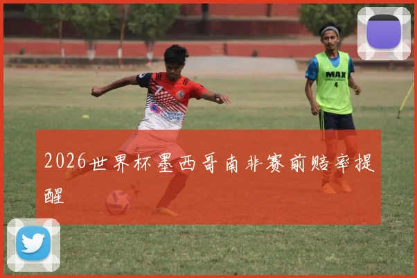 2026世界杯墨西哥南非赛前赔率提醒