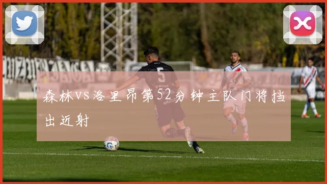 森林vs洛里昂第52分钟主队门将挡出近射