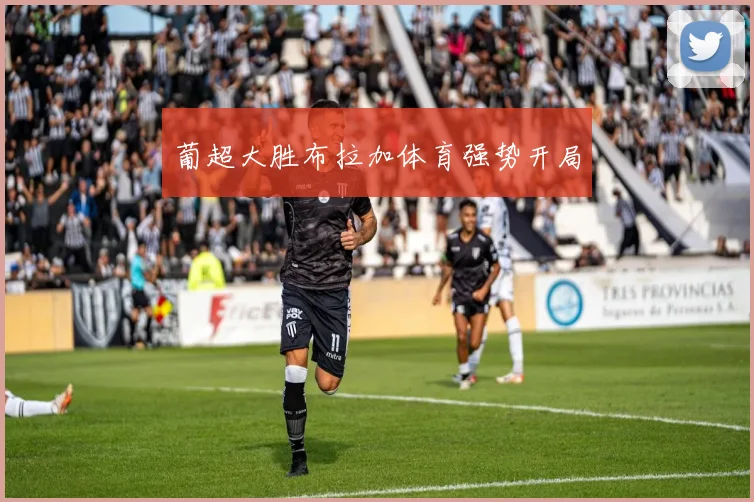 葡超大胜布拉加体育强势开局