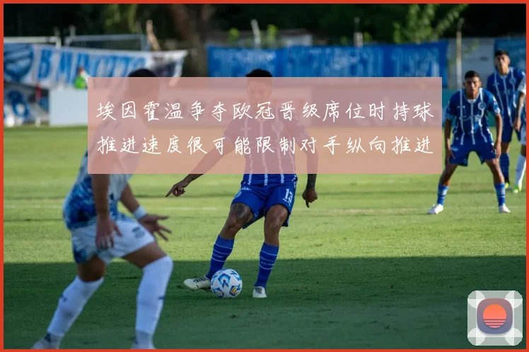 埃因霍温争夺欧冠晋级席位时持球推进速度很可能限制对手纵向推进