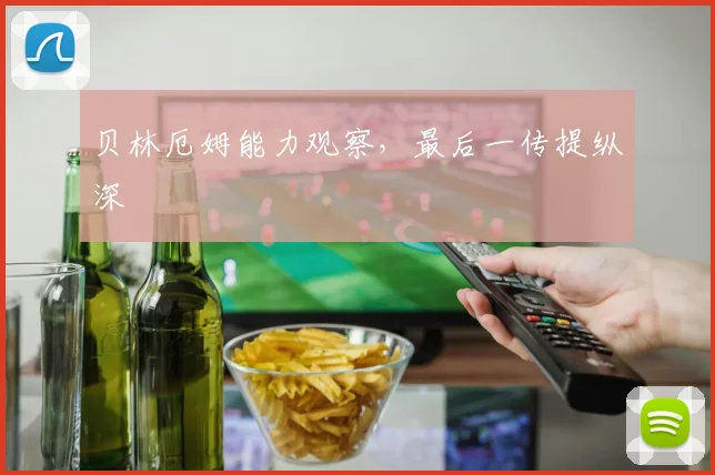 贝林厄姆能力观察,最后一传提纵深