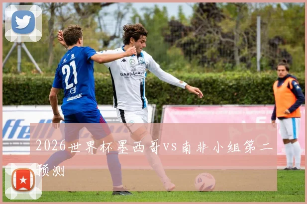 2026世界杯墨西哥vs南非小组第二预测