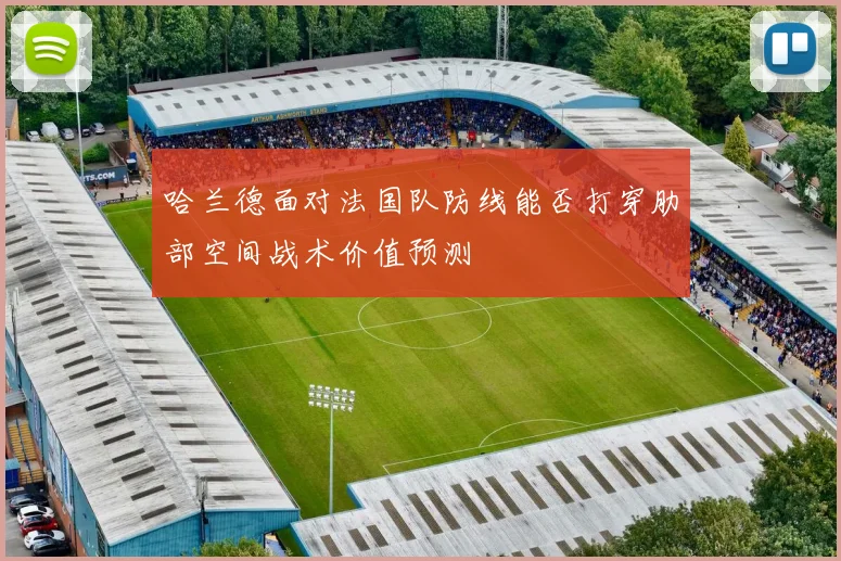 哈兰德面对法国队防线能否打穿肋部空间战术价值预测