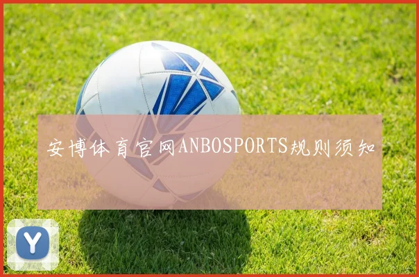安博体育官网ANBOSPORTS规则须知