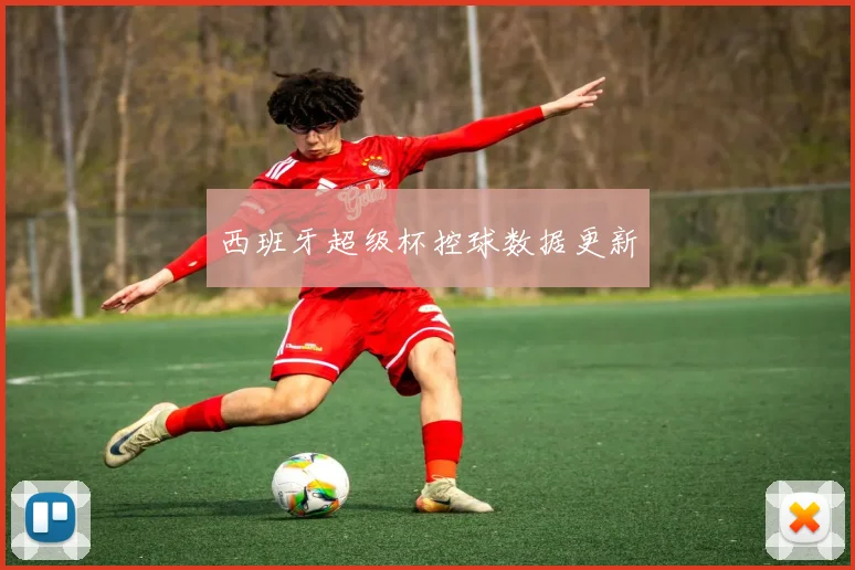 西班牙超级杯控球数据更新