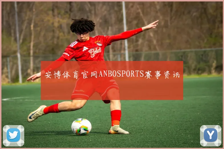 安博体育官网ANBOSPORTS赛事资讯